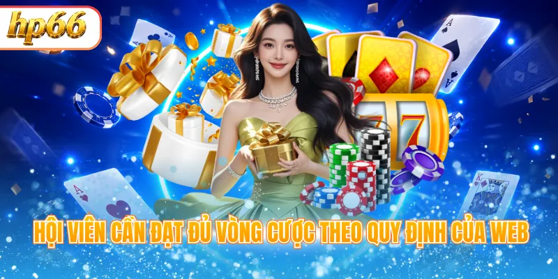 Hội viên cần đạt đủ vòng cược theo quy định của web