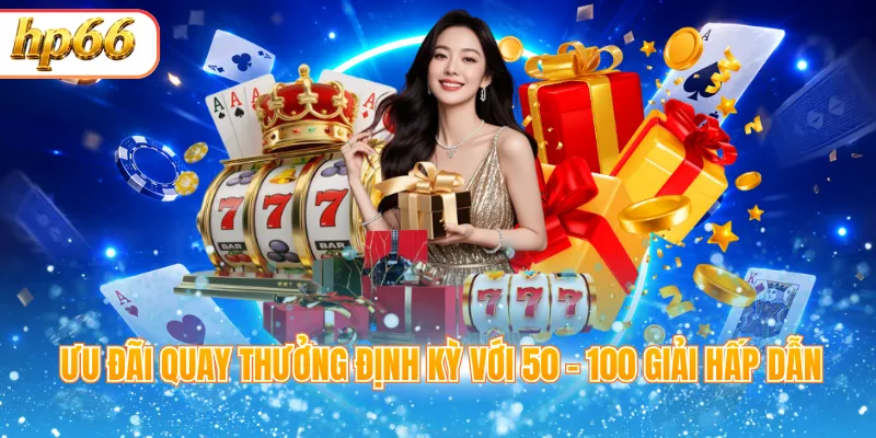 Ưu đãi quay thưởng định kỳ với 50 - 100 giải hấp dẫn