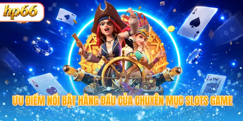 Ưu điểm nổi bật hàng đầu của chuyên mục slots game